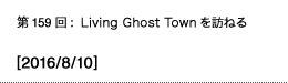第159回：Living Ghost Townを訪ねる